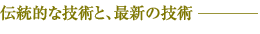 伝統的な技術と、最新の技術