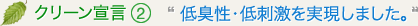 クリーン宣言2：低臭性・低刺激を実現しました。